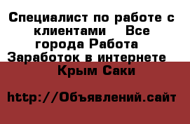 Специалист по работе с клиентами  - Все города Работа » Заработок в интернете   . Крым,Саки